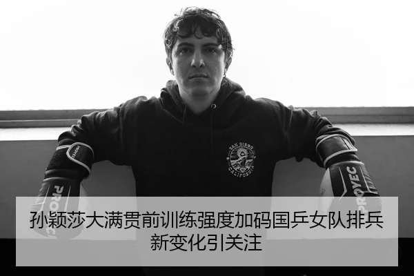 孙颖莎大满贯前训练强度加码国乒女队排兵新变化引关注